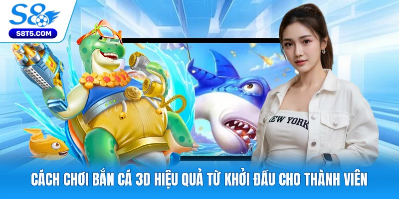 Cách Chơi Bắn Cá 3D Hiệu Quả Từ Khởi Đầu Cho Thành Viên