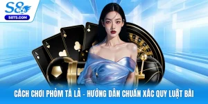 Cách Chơi Phỏm Tá Lả - Hướng Dẫn Chuẩn Xác Quy Luật Bài