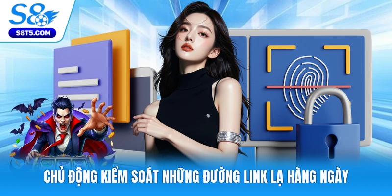 Chủ động kiểm soát những đường link lạ hàng ngày