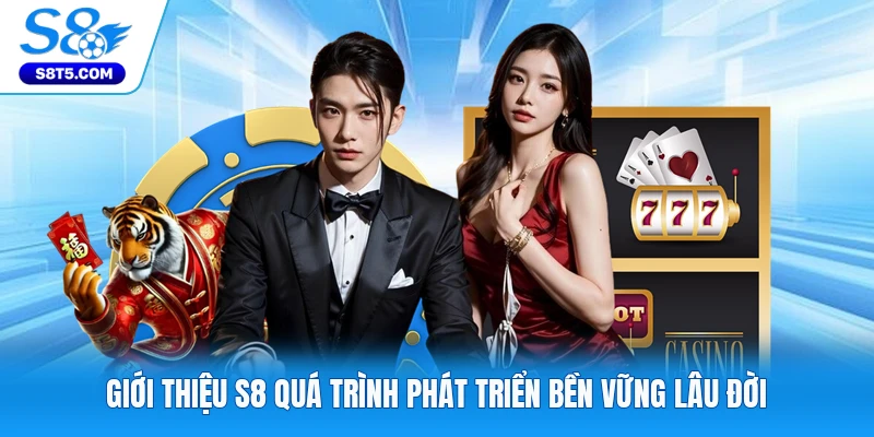 Giới thiệu S8 quá trình phát triển bền vững lâu đời