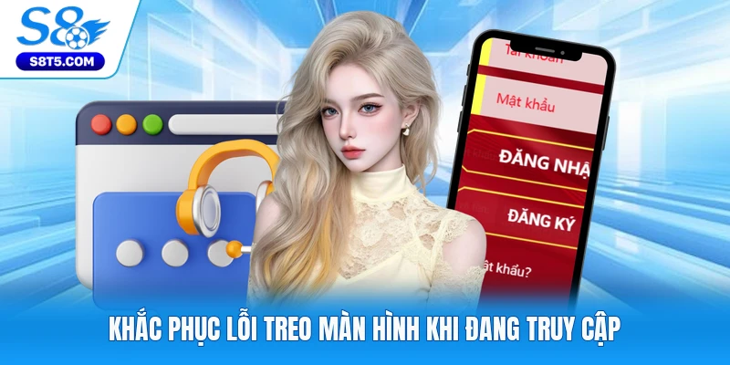 Khắc phục lỗi treo màn hình khi đang truy cập