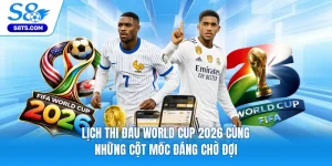 Lịch Thi Đấu World Cup 2026 Cùng Những Cột Mốc Đáng Chờ Đợi