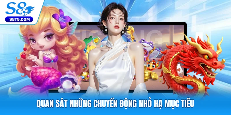 Quan sát những chuyển động nhỏ hạ mục tiêu