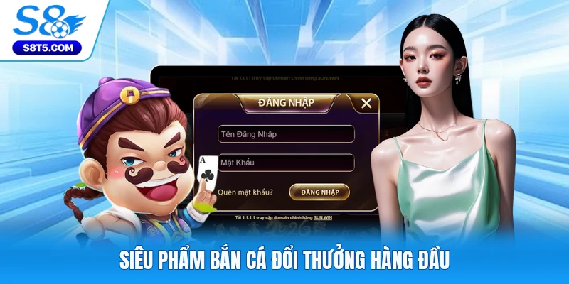 Siêu phẩm bắn cá đổi thưởng hàng đầu