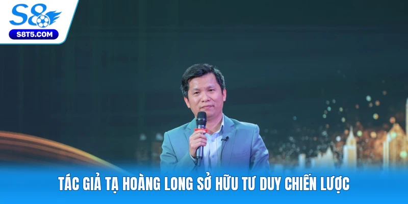 Tác giả Tạ Hoàng Long sở hữu tư duy chiến lược