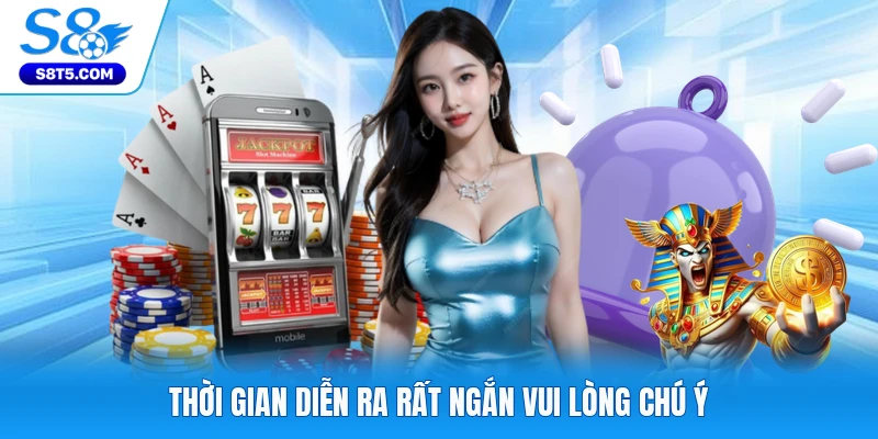 Thời gian diễn ra rất ngắn vui lòng chú ý