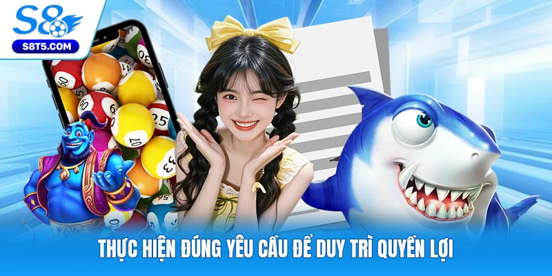Thực hiện đúng yêu cầu để duy trì quyền lợi