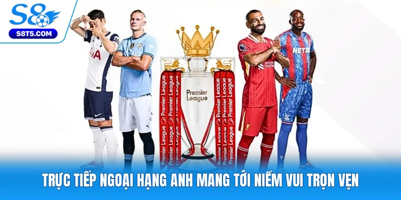 Trực tiếp Ngoại hạng Anh mang tới niềm vui trọn vẹn